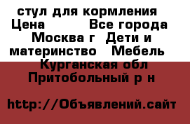 стул для кормления › Цена ­ 300 - Все города, Москва г. Дети и материнство » Мебель   . Курганская обл.,Притобольный р-н